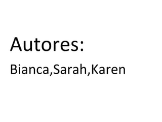 Autores:
Bianca,Sarah,Karen
 