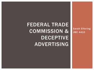 Sarah Elfering
JMC 4410
FEDERAL TRADE
COMMISSION &
DECEPTIVE
ADVERTISING
 