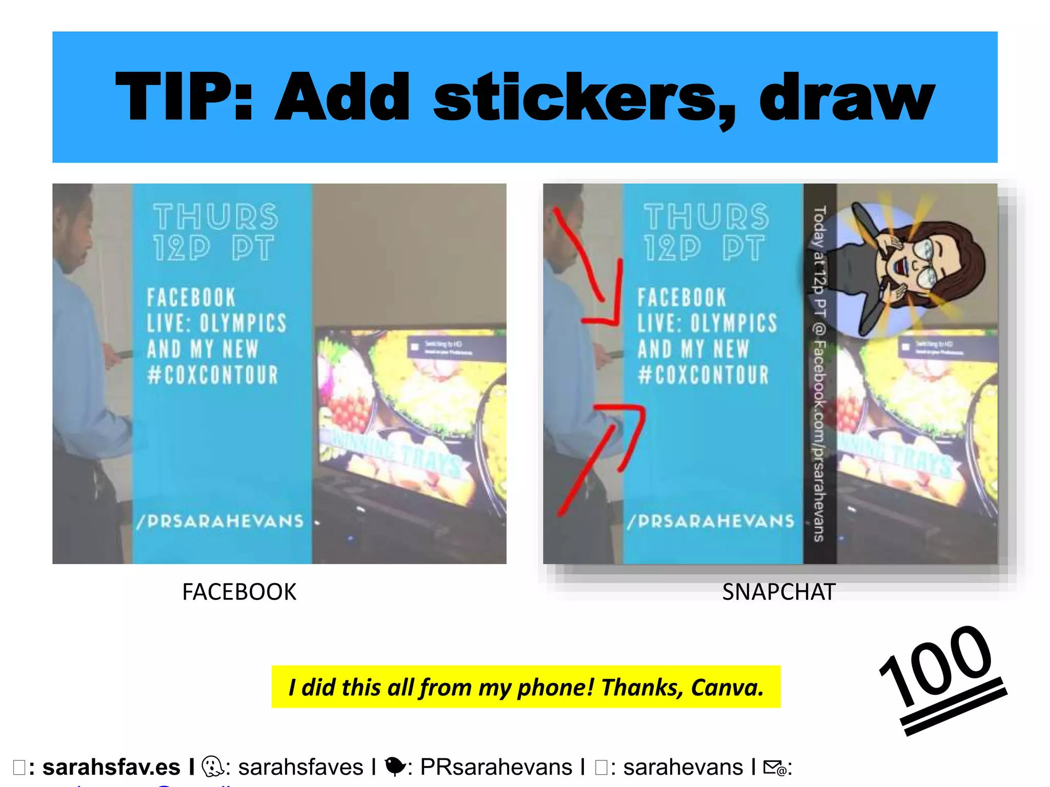 🖥: sarahsfav.es I 👻: sarahsfaves I 🐤: PRsarahevans I 🖥: sarahevans I 📧:
TIP: Add stickers, draw
FACEBOOK SNAPCHAT
I did this all from my phone! Thanks, Canva.
 