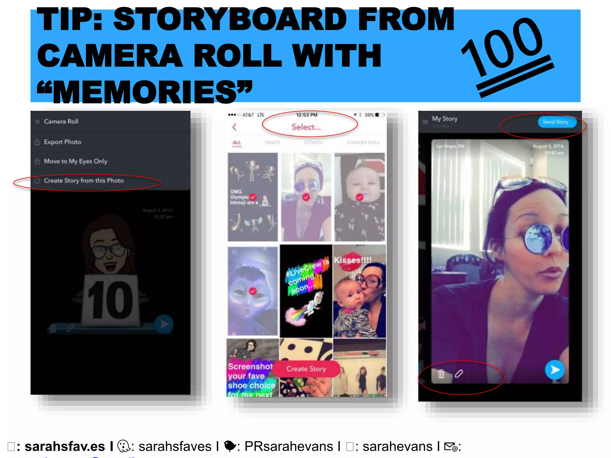 🖥: sarahsfav.es I 👻: sarahsfaves I 🐤: PRsarahevans I 🖥: sarahevans I 📧:
TIP: STORYBOARD FROM
CAMERA ROLL WITH
“MEMORIES”
 