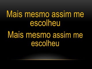 Mais mesmo assim me
escolheu
Mais mesmo assim me
escolheu
 