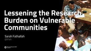 Lessening the Research
Burden on Vulnerable
Communities
Sarah Fathallah
@SFath
 