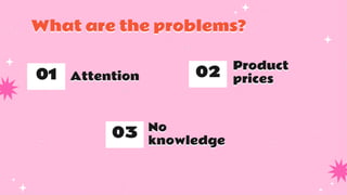Attention
01
Product
prices
02
No
knowledge
03
What are the problems?
 