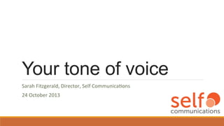 Your tone of voice
Sarah	
  Fitzgerald,	
  Director,	
  Self	
  Communica7ons	
  
24	
  October	
  2013	
  

 