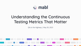 Understanding the Continuous
Testing Metrics That Matter
QA or the Highway | May 30, 2023
 