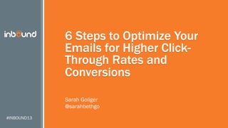 6 Steps to Optimize Your
Emails for Higher ClickThrough Rates and
Conversions
Sarah Goliger
@sarahbethgo
#INBOUND13

 