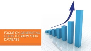 FOCUS ON GENERATING
LEADS TO GROW YOUR
DATABASE

 