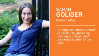 SARAH

GOLIGER
@sarahbethgo

I’ve rappelled down a 200ft
waterfall, I taught swing
dancing in college, and I
once rode a c...