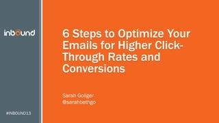 #INBOUND13
6 Steps to Optimize Your
Emails for Higher Click-
Through Rates and
Conversions
Sarah Goliger
@sarahbethgo
 