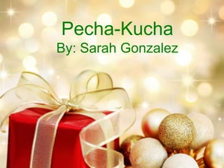 Pecha-Kucha
By: Sarah Gonzalez

 
