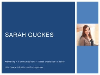 SARAH GUCKES
Marketing + Communications + Sales Operations Leader
http://www.linkedin.com/in/shguckes
 