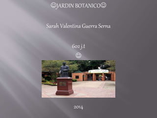 JARDIN BOTANICO
Sarah Valentina Guerra Serna
602 j.t

2014
 