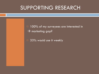 SUPPORTING RESEARCH 100% of my surveyees are interested in    marketing gap? 33% would use it weekly 