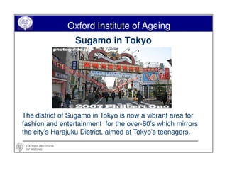 Oxford Institute of Ageing
                     Sugamo in Tokyo




The district of Sugamo in Tokyo is now a vibrant area ...