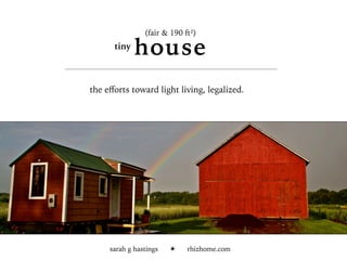 sarah g hastings ☀ rhizhome.com
tiny
house
(fair & 190 ft²)
the eﬀorts toward light living, legalized.
 
