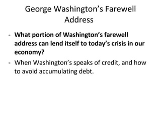George Washington’s Farewell Address What portion of Washington’s farewell address can lend itself to today’s crisis in our economy?   When Washington’s speaks of credit, and how to avoid accumulating debt.  