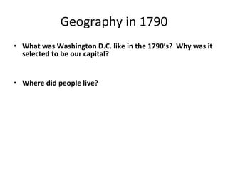 Geography in 1790 What was Washington D.C. like in the 1790’s?  Why was it selected to be our capital? Where did people live?   