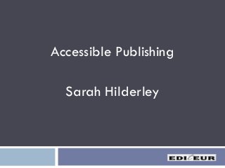 Accessible Publishing
Sarah Hilderley
 