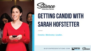 Creator. Motivator. Leader.
B I G F I S H P R E S E N T A T I O N S . C O M
Interview Series
Getting Candid with
Sarah Hofstetter
 
