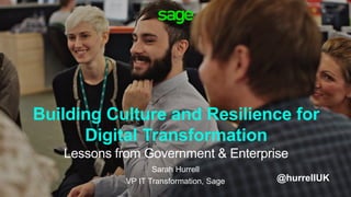 Building Culture and Resilience for
Digital Transformation
Lessons from Government & Enterprise
Sarah Hurrell
VP IT Transformation, Sage @hurrellUK
 