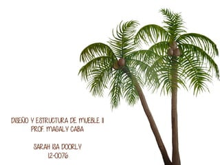 DISEÑO Y ESTRUCTURA DE MUEBLE II
PROF. MAGALY CABA
SARAH ISA DOORLY
12-0076
 
