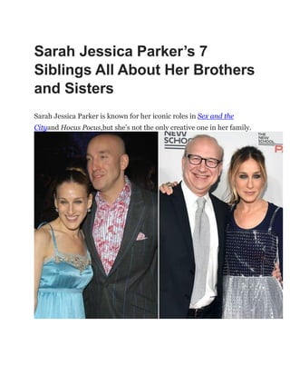 Sarah Jessica Parker’s 7
Siblings All About Her Brothers
and Sisters
Sarah Jessica Parker is known for her iconic roles in Sex and the
Cityand Hocus Pocus,but she‟s not the only creative one in her family.
 