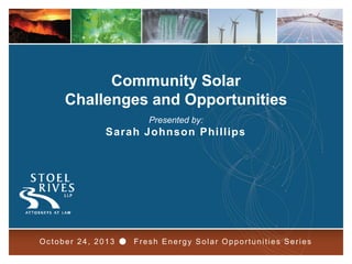 Community Solar
Challenges and Opportunities
Presented by:

Sarah Johnson Phillips

October 24, 2013 ● Fresh Energy Solar Opportunities Series
Solar Opportunities Series

1

 
