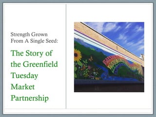 Strength Grown
From A Single Seed:
The Story of
the Greenfield
Tuesday
Market
Partnership
 