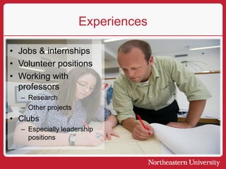 Experiences
• Jobs & internships
• Volunteer positions
• Working with
professors
– Research
– Other projects
• Clubs
– Especially leadership
positions
 