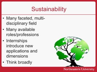 Sustainability
• Many faceted, multi-
disciplinary field
• Many available
roles/professions
• Internships
introduce new
applications and
dimensions
• Think broadly
 