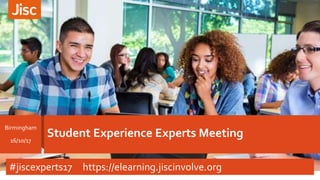 Student Experience Experts Meeting
Birmingham
16/10/17
#jiscexperts17 https://elearning.jiscinvolve.org
 