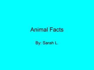 Animal Facts

 By: Sarah L.
 