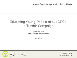 Educating Young People about CPCs:
a Tumblr Campaign
Sarah La Due
NARAL Pro-Choice America
@LaDue
April 6-8, 2014
San Francisco, CA
Annual Conference on Youth + Tech + Health
	
  
 