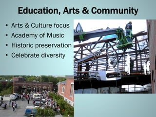 Education, Arts & Community
•  Arts & Culture focus
•  Academy of Music
•  Historic preservation
•  Celebrate diversity
 
