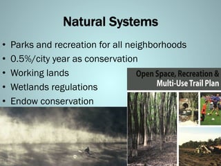 Natural Systems
•  Parks and recreation for all neighborhoods
•  0.5%/city year as conservation
•  Working lands
•  Wetlands regulations
•  Endow conservation
 