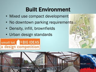 Built Environment
•  Mixed use compact development
•  No downtown parking requirements
•  Density, infill, brownfields
•  Urban design standards
 