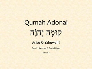 ‫ָה‬‫הו‬ְ‫י‬ ‫ה‬ָ‫קוּמ‬
Qumah Adonai
Arise O Yahuwah!
Sarah Liberman & Daniel Kopp
Tehillim 3
 