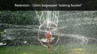 15
Retention - Glöm begreppet “leaking bucket”
 