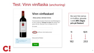 X
Test: Vinn vinﬂaska (anchoring)
De som ﬁck skriva
in 4 siﬀror, gissade
i snitt 39% högre
pris på ﬂaskan!
161111
253182
 
