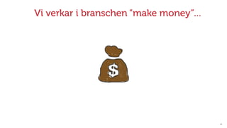 X
Vi verkar i branschen “make money”…
 