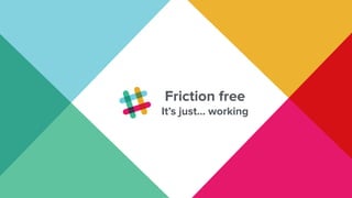 X
Friction free
It’s just… working
 