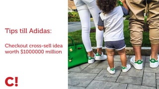 X
Tips till Adidas:
Checkout cross-sell idea
worth $1000000 million
 