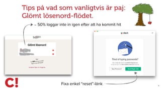 X
Tips på vad som vanligtvis är paj:  
Glömt lösenord-ﬂödet.
∼ 50% loggar inte in igen efter att ha kommit hit
Fixa enkel “reset”-länk
 