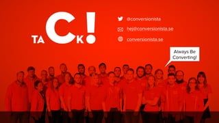 hej@conversionista.se
conversionista.se
@conversionista
Always Be  
Converting!
 