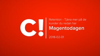 2018-02-01
Magentodagen
Retention - Tjäna mer på de
kunder du redan har
 