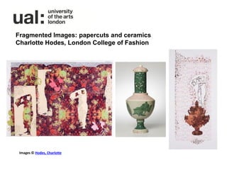 Fragmented Images: papercuts and ceramics
Charlotte Hodes, London College of Fashion




 Images © Hodes, Charlotte
 