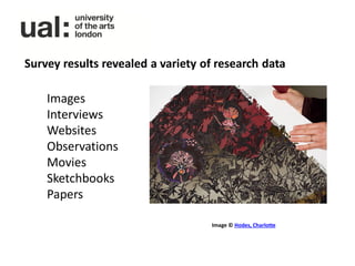 Survey results revealed a variety of research data

    Images
    Interviews
    Websites
    Observations
    Movies
    Sketchbooks
    Papers

                                   Image © Hodes, Charlotte
 