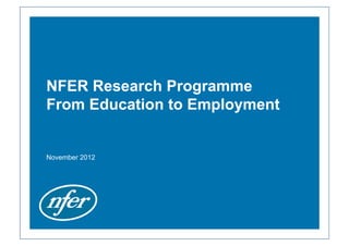 NFER Research Programme
From Education to Employment


November 2012
 
