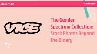 The Gender
Spectrum Collection:
Stock Photos Beyond
the Binary
@SARAHMCDUK #DRINKDigital
 