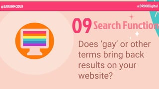 Does ‘gay’ or other
terms bring back
results on your
website?
09Search Function
@SARAHMCDUK #DRINKDigital
 